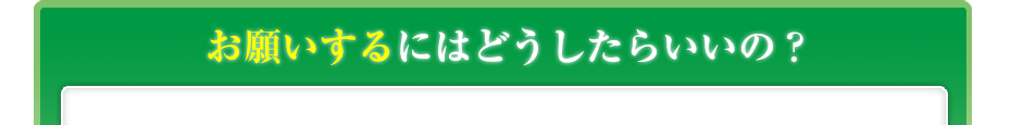 お願いするにはどうしたらいいの？