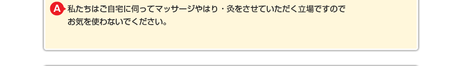 私たちはご自宅に伺ってマッサージをさせていただく立場ですので お気を使わないでください。