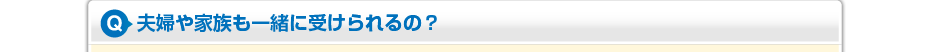 夫婦や家族も一緒に受けられるの？