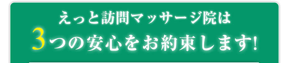 はり灸マッサージ えっと訪問マッサージ院  は3つの安心をお約束します!